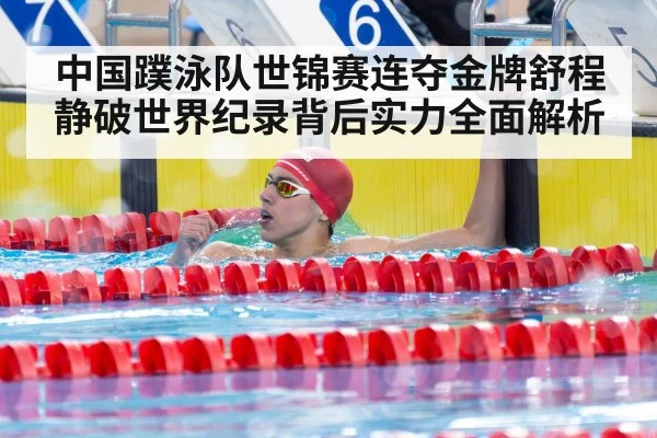 中国蹼泳队世锦赛连夺金牌舒程静破世界纪录背后实力全面解析